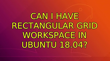Ubuntu: Can I have rectangular grid workspace in Ubuntu 18.04? (2 Solutions!!)