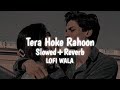 Tera Hoke Rahoon | [Slowed Reverb] | Behen Hogi Teri | Arijit Singh | LOFI WALA