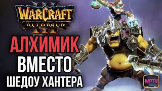 АЛХИМИК ВМЕСТО ШЕДОУ ХАНТЕРА: Warcraft 3 Reforged