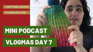 Mini Podcast - Knitting Expat - VLOGMAS DAY 7