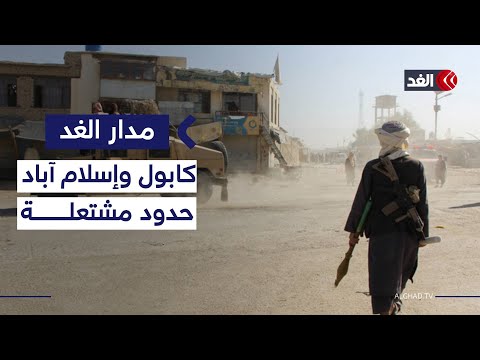 ما أسباب التصعيد على الحدود بين باكستان وأفغانستان مدار الغد