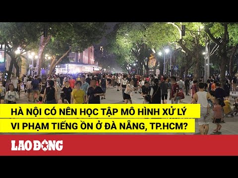 Video Hà Nội có nên học tập mô hình xử lý vi phạm tiếng ồn ở... - youtube