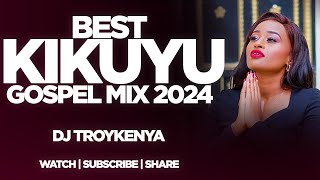 Best Kikuyu Gospel Mix 2024 Dj Troy Kenya