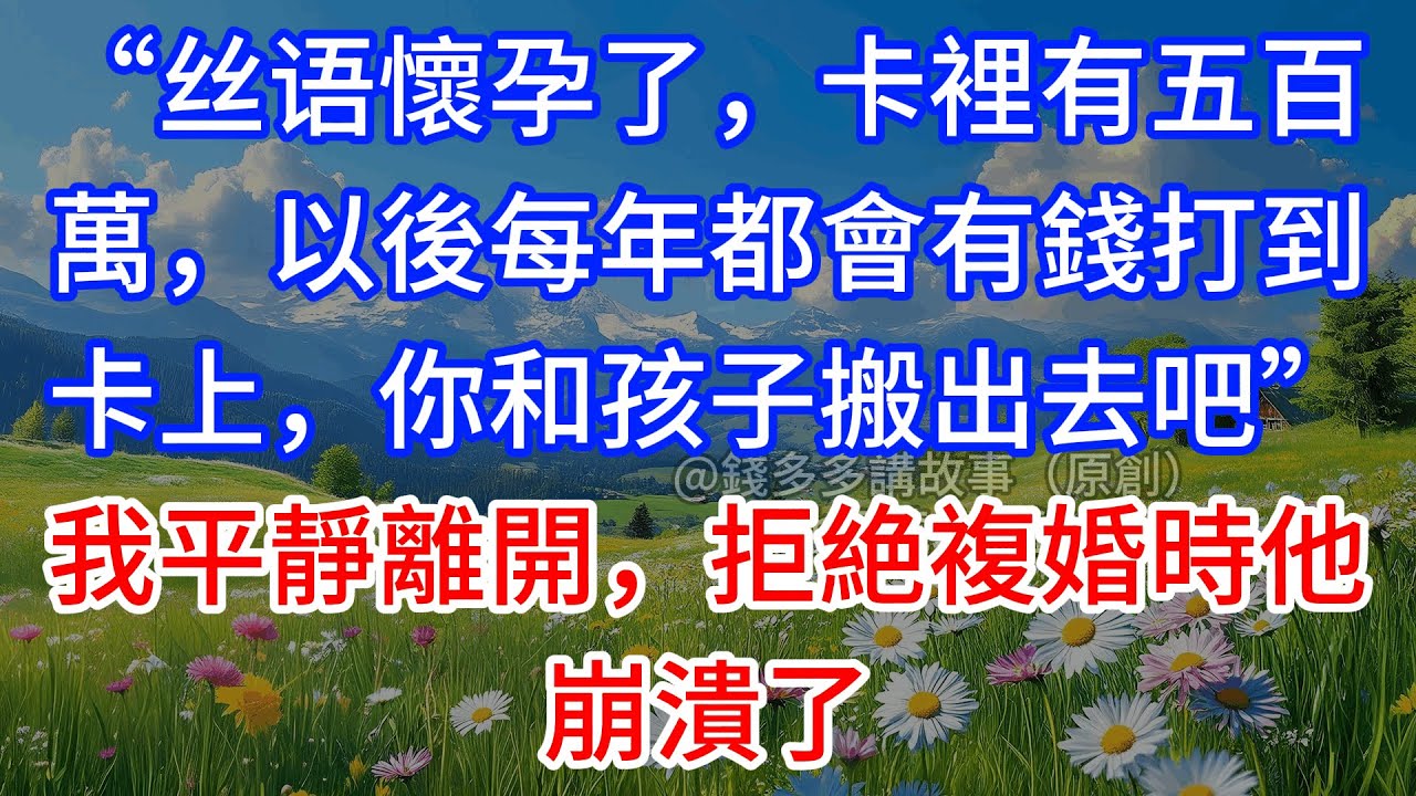 【完結】“丝语懷孕了，卡裡有五百萬，以後每年都會有錢打到卡上，你和孩子搬出去吧”我平靜離開，拒絶複婚時他崩潰了
