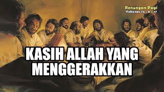 RENUNGAN PAGI - KASIH ALLAH YANG MENGGERAKKAN - YOHANES 15 : 9 - 17