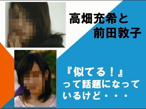 高畑充希と前田敦子 似てる？ブログに２人が写った画像を発見！