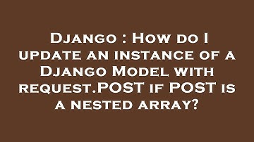 Django : How do I update an instance of a Django Model with request.POST if POST is a nested array?
