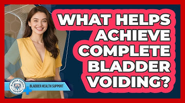 What Helps Achieve Complete Bladder Voiding?