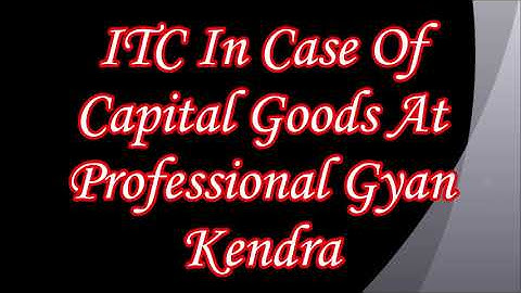 ITC In Case Of Capital Goods Under GST  Regime