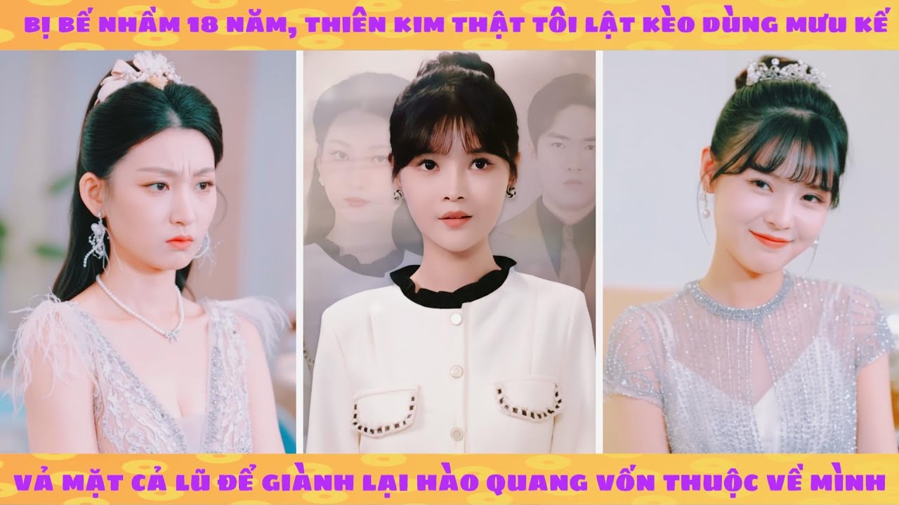 Thiên kim thật bị bỏ rơi 18 năm trở về dùng mưu kế chỉ muốn báo thù