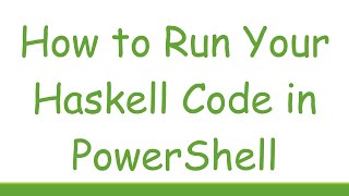 How to Run Your Haskell Code in PowerShell