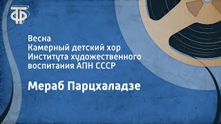 Мераб Парцхаладзе. Весна. Камерный детский хор Института художественного воспитания АПН СССР (1974)