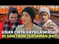 Perjuangan hidup  cinta naysila mirdad di sinetron terbarunya tertawan hati sctv  alur cerita