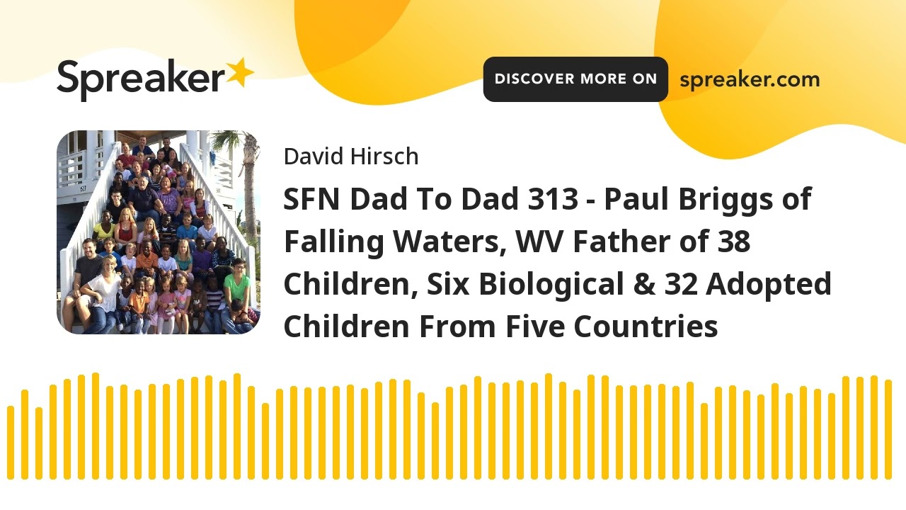 SFN Dad To Dad 313 - Paul Briggs of Falling Waters, WV Father of 38 Children, Six Biological & 32 Ad