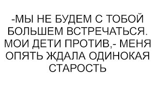 -Мы не будем с тобой большем встречаться. Мои дети против,- меня опять ждала одинокая старость