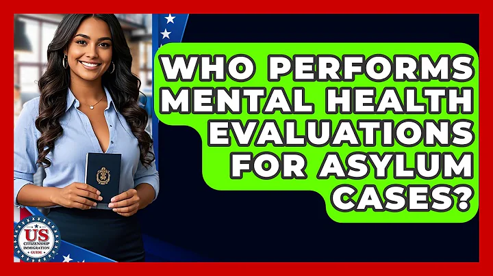 Who Performs Mental Health Evaluations For Asylum Cases? - US Citizenship Immigration Guide