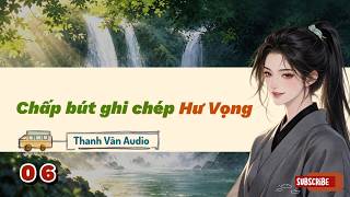 [PHẦN 06] CHẤP BÚT GHI CHÉP HƯ VỌNG (THANH VÂN QUAN)