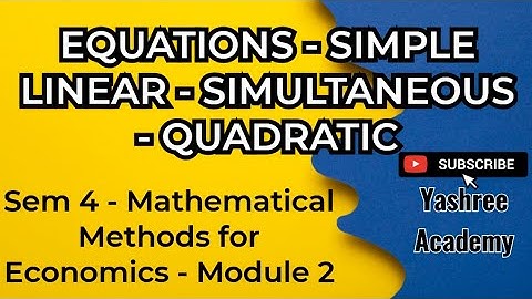 SIMPLE LINEAR, SIMULTANEOUS, QUADRATIC EQUATIONS - SEM 4 - MATHEMATICAL METHODS FOR ECONOMICS-Part 1