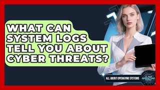 What Can System Logs Tell You About Cyber Threats? - All About Operating Systems