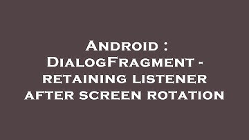 Android : DialogFragment - retaining listener after screen rotation