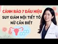 Cảnh báo 7 dấu hiệu suy giảm nội tiết tố nữ cần biết sớm|Bs Nguyễn Ngọc