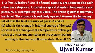 Two cylinders A and B of equal capacity are connected to each other via a stopcock. A contains a gas
Two cylinders A and B of equal capacity are connected to each other via a stopcock. A contains a gas at standard temperature and pressure. B is completely evacuated. The entire system is thermally insulated. The stopcock is suddenly opened. Answer the following :
(a) what is the final pressure of the gas in A and B?
(b) what is the change internal energy of the gas?
(c) what is the change in the temperature of the gas?
(d) do the intermediate state of the system (before settling to the final equilibrium state ) lie on its P-V-T surface?
| Class 12 Question No.- 11.5 solution by ujwal Kumar physics master | physics master academy is best coaching for all physics students.
best physics teacher of neet, JEE-Mains in delhi
Download our app for android and ios http://on-app.in/app/home?orgCode=vdtxq Two cylinders A and B of equal capacity are connected to each other via a stopcock. A contains a gas