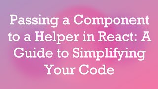 Passing a Component to a Helper in React: A Guide to Simplifying Your Code