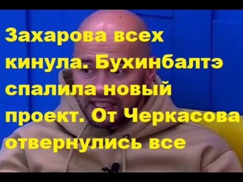 Захарова всех кинула. Бухинбалтэ спалила новый проект. От Черкасова отвернулись все. ДОМ 2 новости