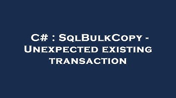 C# : SqlBulkCopy - Unexpected existing transaction