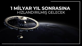 1 Milyar Yıl Sonrasına Hızlandırılmış Gelecek