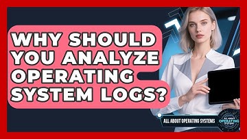 Why Should You Analyze Operating System Logs? - All About Operating Systems