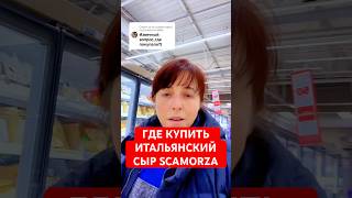Где можно купить итальянский сыр SCAMORZA Скамоца / ваши вопросы - мои ответы