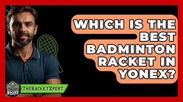 Which Is The Best Badminton Racket In Yonex? - The Racket Xpert