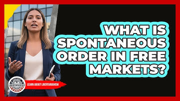 What Is Spontaneous Order In Free Markets? - Learn About Libertarianism