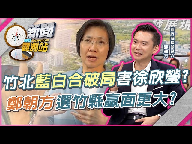 竹北藍白合破局害到徐欣瑩？鄭麗文錯喊「藍白對決」？鄭朝方選竹縣贏面更大？【新聞觀測站】｜劉方慈主持｜