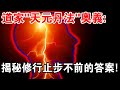 道家“天元丹法”奧義：為何大多數的修道者，修到一定層次就止步不前？