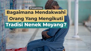 Bagaimana Mendakwahi Orang Yang Berpaham Tradisi Leluhur? | Ustaz Sayyid Tashdiq, Lc., MA