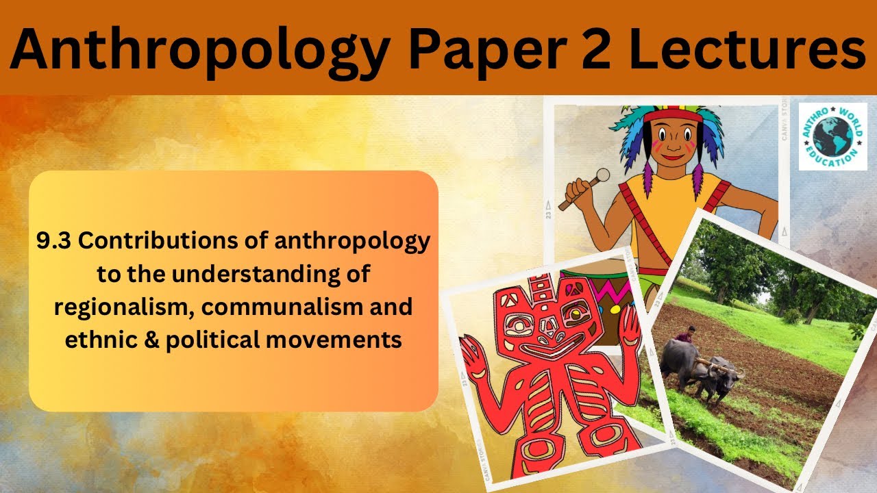 9.3 Contributions of anthropology to understanding regionalism,communalism,ethical & political mov.