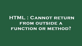 HTML : Cannot return from outside a function or method?