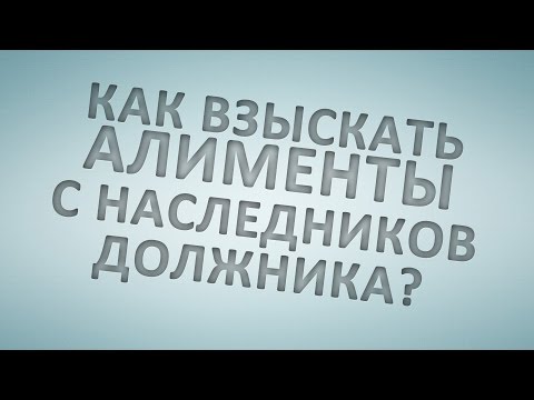 Как взыскать задолженности по алиментам с наследников должника?