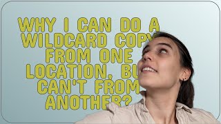 Why I can do a wildcard copy from one location, but can't from another