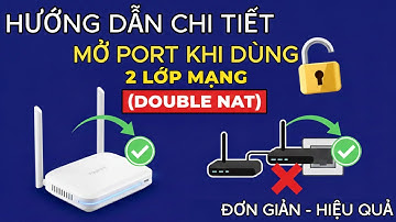 Hướng dẫn mở Port khi dùng 2 lớp mạng (Double NAT) – Đơn giản & Hiệu quả