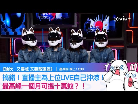 《晚吹－又要威又要戴頭盔》上位手法層出不窮 LIVE自己沖涼？！直播主一個月可搵十萬蚊？