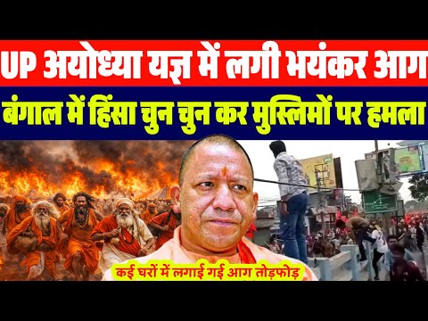 अभी अभी UP अयोध्या यज्ञ में लगी आ'ग  | बंगाल में भयंकर हिं'सा मुस्लिमों के घरों पर ह'मला..