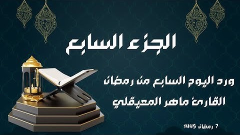 الورد القرآني لليوم السابع من رمضان - الجزء السابع - بصوت القارئ ماهر المعيقلي