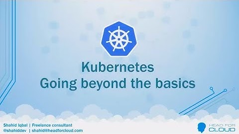 Kubernetes - going beyond the basics - Shahid Iqbal