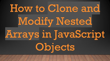 How to Clone and Modify Nested Arrays in JavaScript Objects