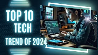 Top 10 tech trends of 2024:the future is here