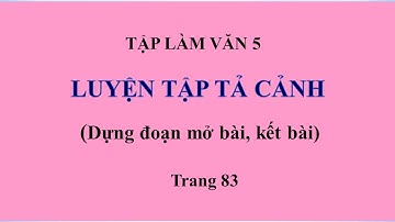 Luyện tập tả cảnh - trang 83 - Dựng đoạn mở bài kết bài - Tập làm văn 5