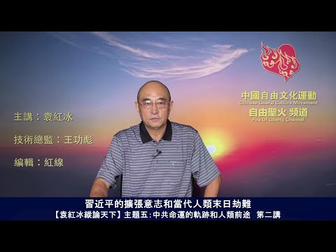 习近平的扩张意志和当代人类末日劫难（中共命运的轨迹和人类前途 第二讲）【袁红冰纵论天下】 03302021